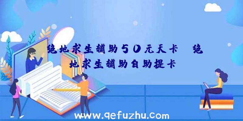 「绝地求生辅助50元天卡」|绝地求生辅助自助提卡